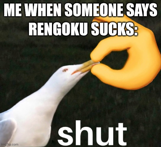 For Kyojuro_Rengoku | RENGOKU SUCKS:; ME WHEN SOMEONE SAYS | image tagged in bird shut | made w/ Imgflip meme maker