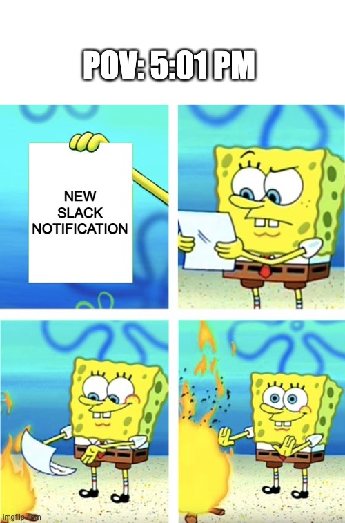 Spongebob Burning Paper | POV: 5:01 PM; NEW SLACK NOTIFICATION | image tagged in spongebob burning paper | made w/ Imgflip meme maker