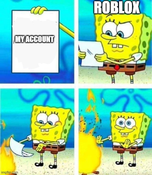 Roblox account deleted | ROBLOX; MY ACCOUNT | image tagged in sponge bob letter burning | made w/ Imgflip meme maker