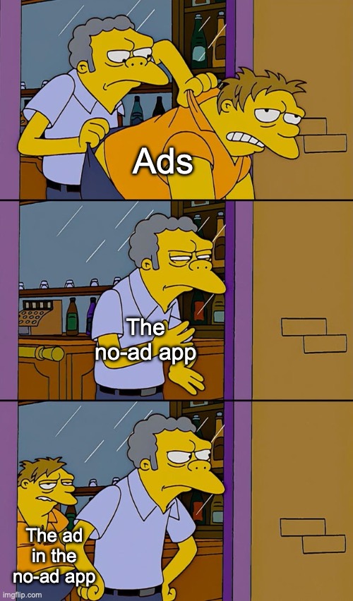 they be scamming | Ads; The no-ad app; The ad in the no-ad app | image tagged in moe throws barney | made w/ Imgflip meme maker