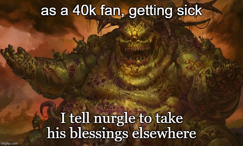 Nurgle | as a 40k fan, getting sick; I tell nurgle to take his blessings elsewhere | image tagged in nurgle | made w/ Imgflip meme maker