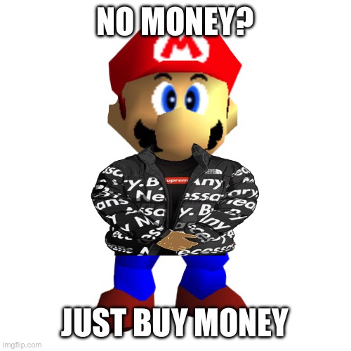 Just buy money. | NO MONEY? JUST BUY MONEY | image tagged in mario drip | made w/ Imgflip meme maker