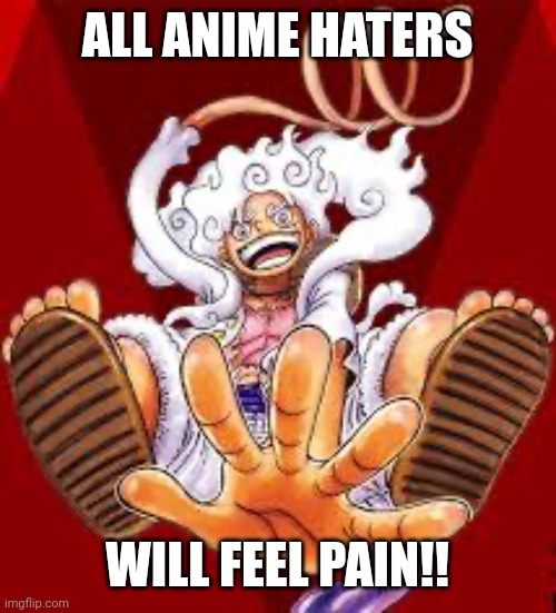 Gear 5 | ALL ANIME HATERS; WILL FEEL PAIN!! | image tagged in gear 5 | made w/ Imgflip meme maker