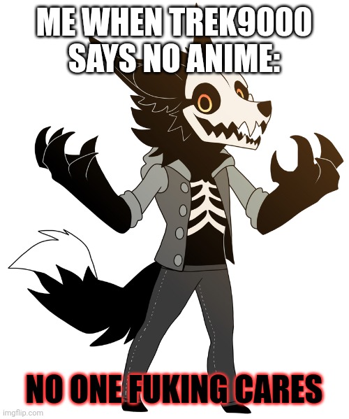 No one cares | ME WHEN TREK9000 SAYS NO ANIME:; NO ONE FUKING CARES | image tagged in chibi cadaver | made w/ Imgflip meme maker
