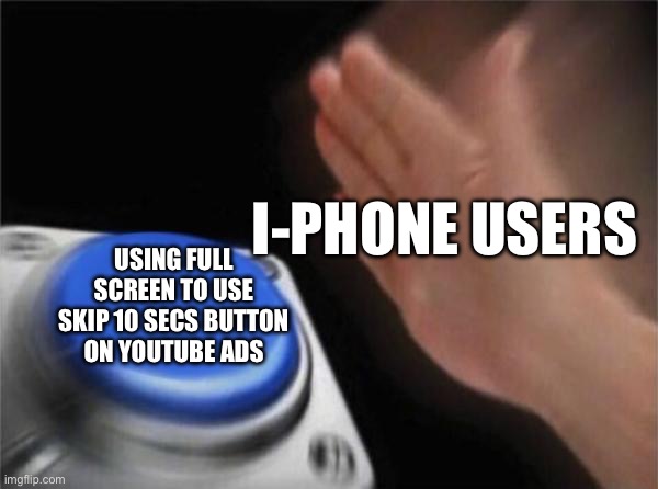 Only iPhone users will understand | I-PHONE USERS; USING FULL SCREEN TO USE SKIP 10 SECS BUTTON ON YOUTUBE ADS | image tagged in memes,blank nut button | made w/ Imgflip meme maker