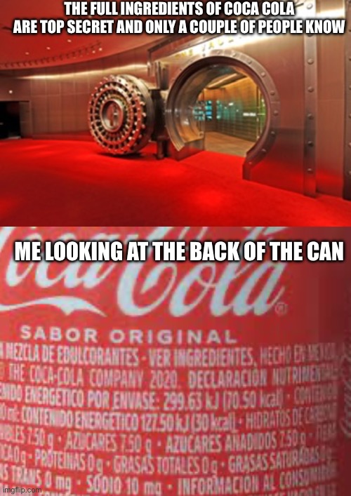 Coca Cola Ingredients Leaked | THE FULL INGREDIENTS OF COCA COLA
ARE TOP SECRET AND ONLY A COUPLE OF PEOPLE KNOW; ME LOOKING AT THE BACK OF THE CAN | image tagged in coke,coca cola,funny,memes,meme,funny meme | made w/ Imgflip meme maker