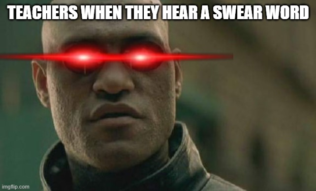 when you swear at school | TEACHERS WHEN THEY HEAR A SWEAR WORD | image tagged in memes,matrix morpheus | made w/ Imgflip meme maker