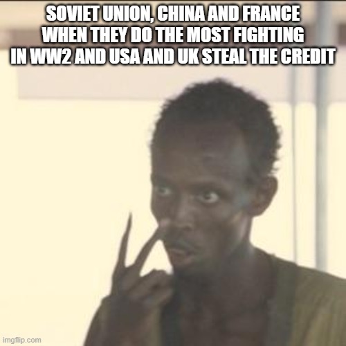 when usa and uk steal credit | SOVIET UNION, CHINA AND FRANCE WHEN THEY DO THE MOST FIGHTING IN WW2 AND USA AND UK STEAL THE CREDIT | image tagged in memes,look at me | made w/ Imgflip meme maker