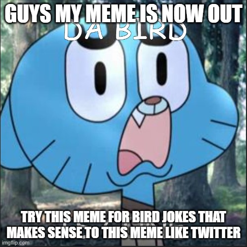 DA BIRD IS GONE MEME | GUYS MY MEME IS NOW OUT; TRY THIS MEME FOR BIRD JOKES THAT MAKES SENSE TO THIS MEME LIKE TWITTER | image tagged in the amazing world of gumball | made w/ Imgflip meme maker