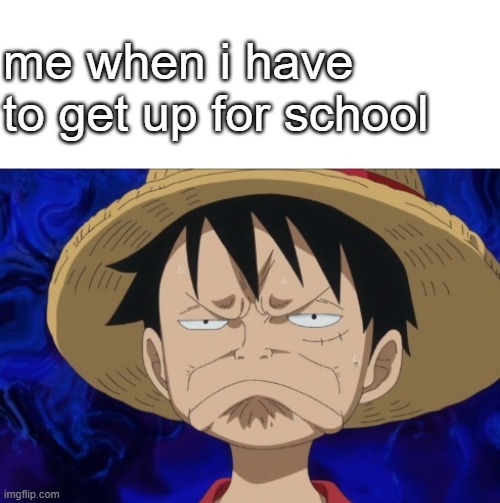 One Piece Luffy Pout | me when i have to get up for school | image tagged in one piece luffy pout | made w/ Imgflip meme maker