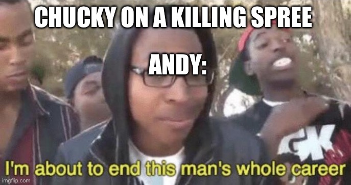 Chucky and Andy b like 5 | CHUCKY ON A KILLING SPREE; ANDY: | image tagged in i m about to end this man s whole career | made w/ Imgflip meme maker