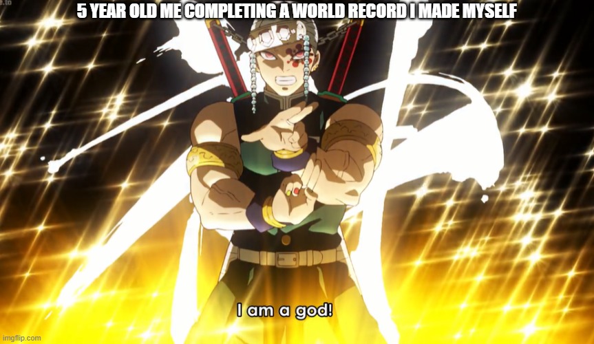 Demon Slayer Tengen Uzui · | 5 YEAR OLD ME COMPLETING A WORLD RECORD I MADE MYSELF | image tagged in demon slayer tengen uzui | made w/ Imgflip meme maker