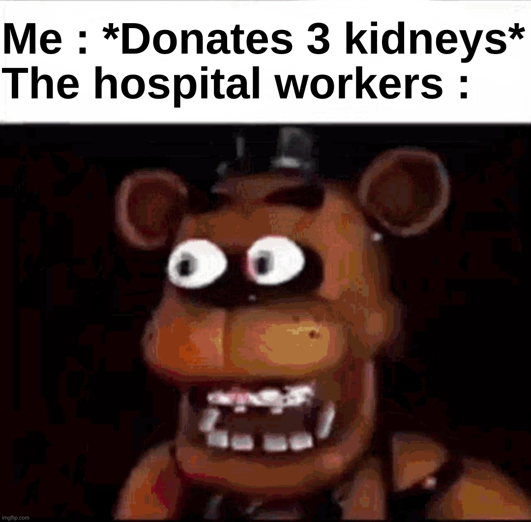 Why are they scared ?!?! | Me : *Donates 3 kidneys*
The hospital workers : | image tagged in memes,funny,relatable,organs,dark,front page plz | made w/ Imgflip meme maker