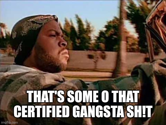 Today Was A Good Day Meme | THAT'S SOME O THAT CERTIFIED GANGSTA SH!T | image tagged in memes,today was a good day | made w/ Imgflip meme maker
