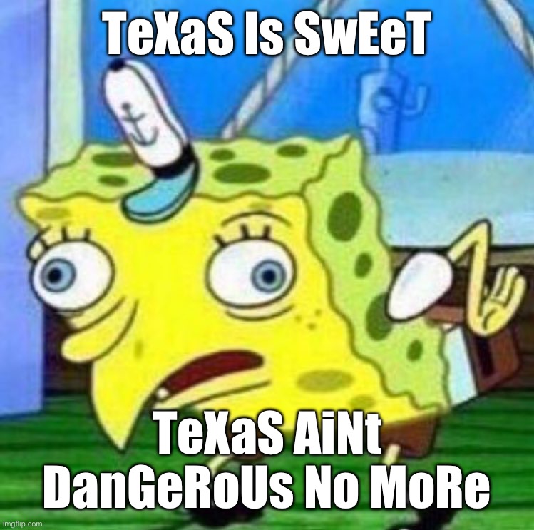 Sarcastic spongebob | TeXaS Is SwEeT; TeXaS AiNt DanGeRoUs No MoRe | image tagged in sarcastic spongebob | made w/ Imgflip meme maker