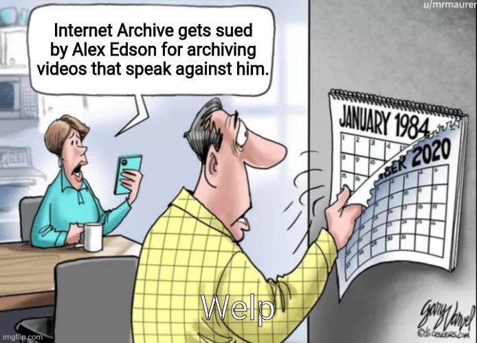 QUEIRO SEXOOOOOOO | Internet Archive gets sued by Alex Edson for archiving videos that speak against him. Welp | image tagged in 1984 calendar | made w/ Imgflip meme maker