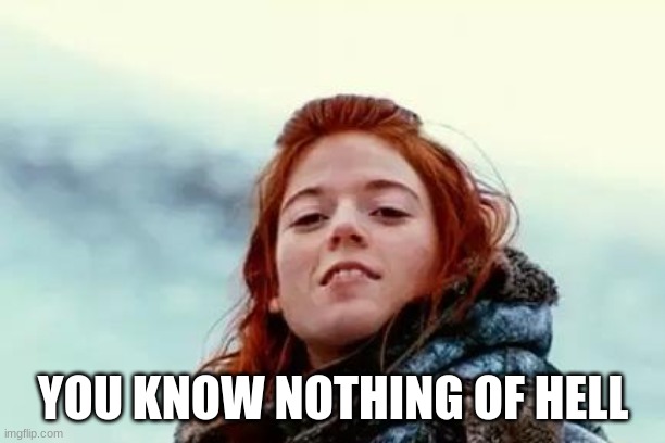 You know nothing | YOU KNOW NOTHING OF HELL | image tagged in you know nothing | made w/ Imgflip meme maker