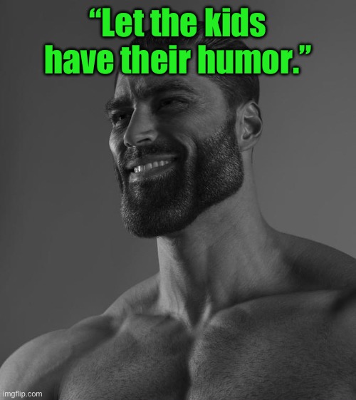Sigma Male | “Let the kids have their humor.” | image tagged in sigma male | made w/ Imgflip meme maker