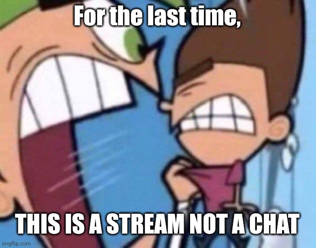 Cosmo yelling at timmy | For the last time, THIS IS A STREAM NOT A CHAT | image tagged in cosmo yelling at timmy | made w/ Imgflip meme maker