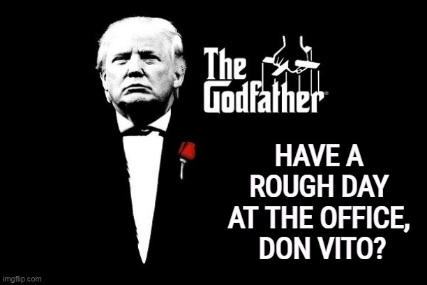 America's Number One Crime Family | HAVE A 
ROUGH DAY 
AT THE OFFICE, 
DON VITO? | image tagged in trump mafia crime boss godfather,trump,mafia,criminal,crime | made w/ Imgflip meme maker