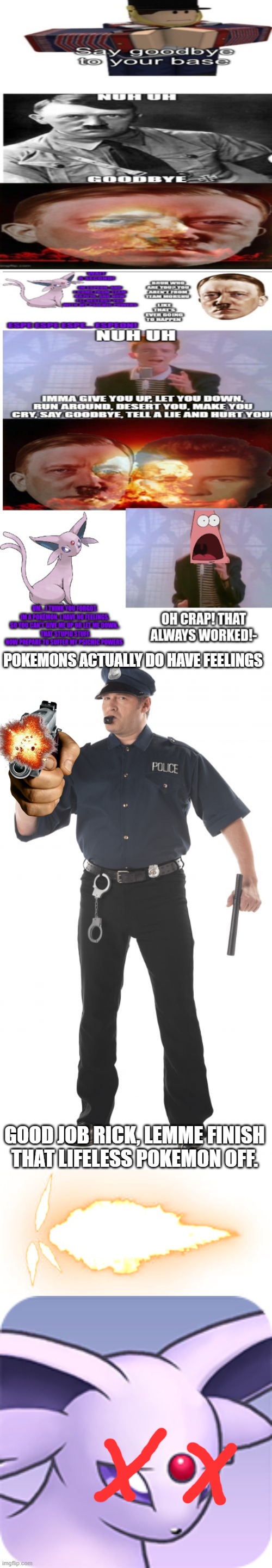 Nuh uh you lazy red panda | POKEMONS ACTUALLY DO HAVE FEELINGS; GOOD JOB RICK, LEMME FINISH THAT LIFELESS POKEMON OFF. | image tagged in memes,stop cop,gunfire,sad espeon | made w/ Imgflip meme maker