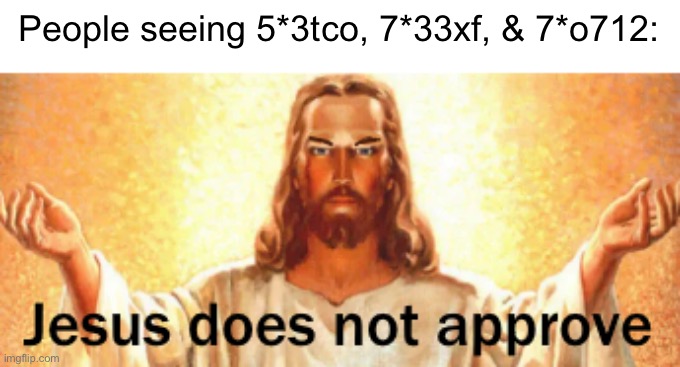 Three of the Worst memes to ever exist in the 2020s Decade… | People seeing 5*3tco, 7*33xf, & 7*o712: | image tagged in jesus does not approve | made w/ Imgflip meme maker