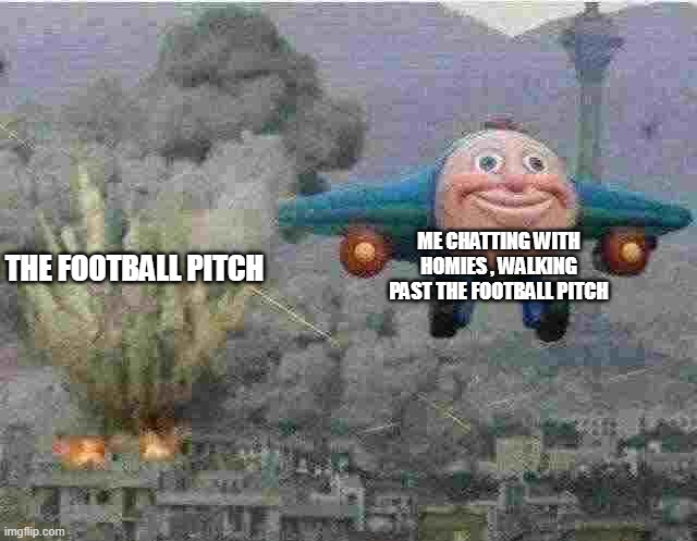 Bababoeing | ME CHATTING WITH HOMIES , WALKING PAST THE FOOTBALL PITCH; THE FOOTBALL PITCH | image tagged in jay jay the plane | made w/ Imgflip meme maker