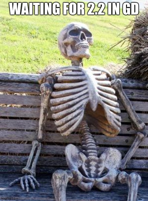 Waiting Skeleton Meme | WAITING FOR 2.2 IN GD | image tagged in memes,waiting skeleton | made w/ Imgflip meme maker