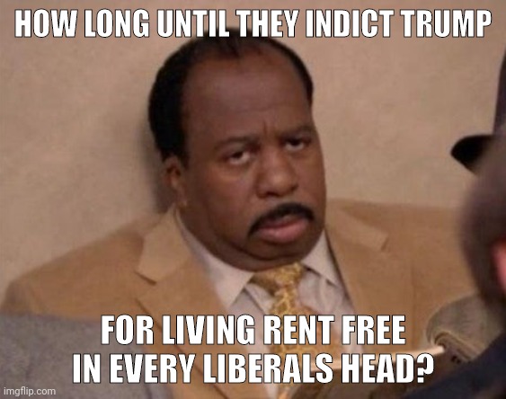 He owes trillions in back rent. | HOW LONG UNTIL THEY INDICT TRUMP; FOR LIVING RENT FREE IN EVERY LIBERALS HEAD? | image tagged in memes | made w/ Imgflip meme maker