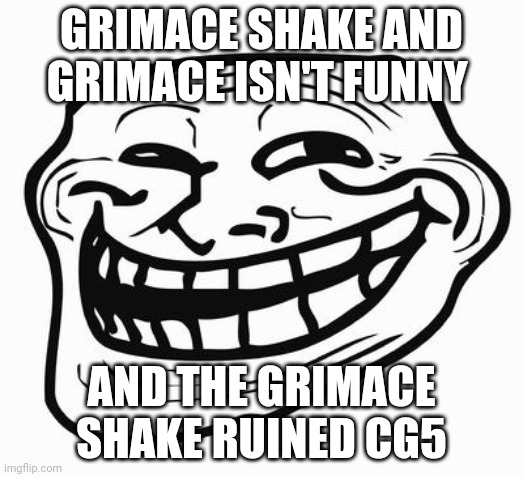 Trollface | GRIMACE SHAKE AND GRIMACE ISN'T FUNNY; AND THE GRIMACE SHAKE RUINED CG5 | image tagged in trollface | made w/ Imgflip meme maker