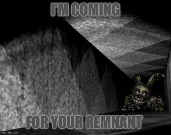He came back but for a different reason | I’M COMING; FOR YOUR REMNANT | image tagged in springtrap | made w/ Imgflip meme maker