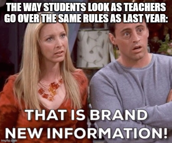 That Is Brand New Information | THE WAY STUDENTS LOOK AS TEACHERS GO OVER THE SAME RULES AS LAST YEAR: | image tagged in that is brand new information,first day of school | made w/ Imgflip meme maker