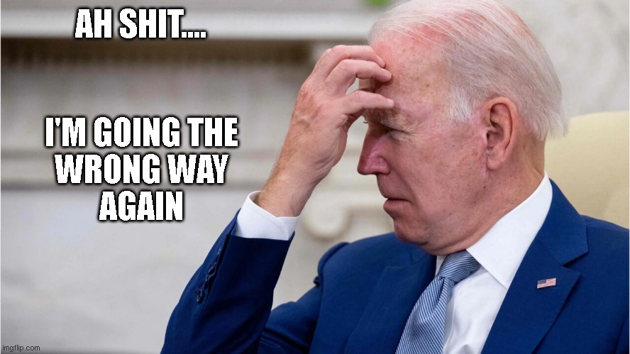 oh no, wrong way again | AH SHIT.... I'M GOING THE
WRONG WAY
AGAIN | image tagged in biden,wrong way,wrong direction,economy | made w/ Imgflip meme maker