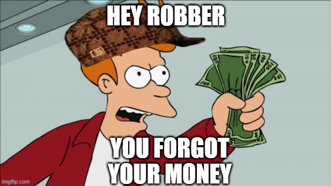 Shut Up And Take My Money Fry | HEY ROBBER; YOU FORGOT YOUR MONEY | image tagged in memes,shut up and take my money fry | made w/ Imgflip meme maker