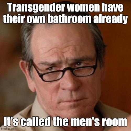 Men's room. | Transgender women have their own bathroom already; It's called the men's room | image tagged in memes | made w/ Imgflip meme maker