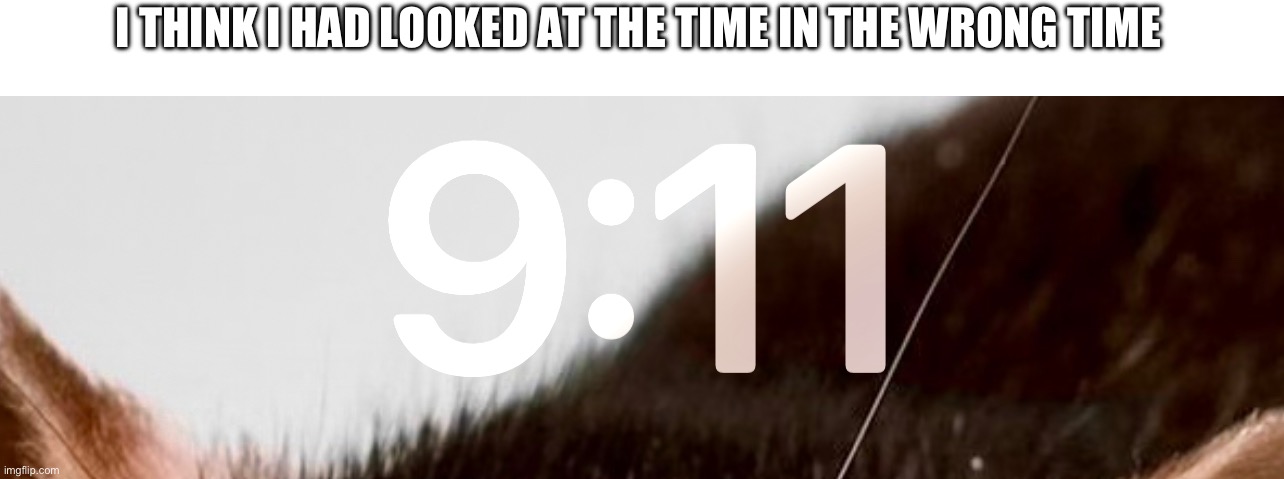 I THINK I HAD LOOKED AT THE TIME IN THE WRONG TIME | made w/ Imgflip meme maker