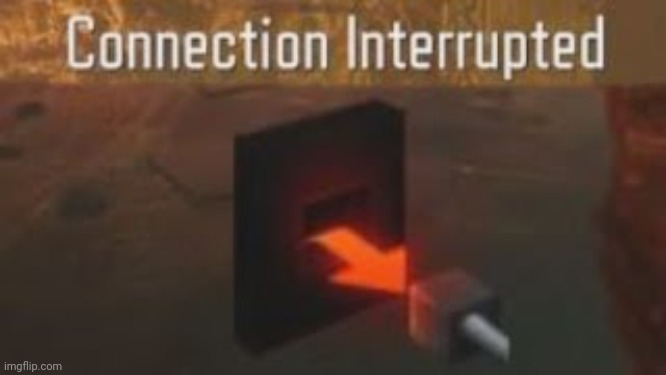 Connection Interrupted | image tagged in connection interrupted | made w/ Imgflip meme maker