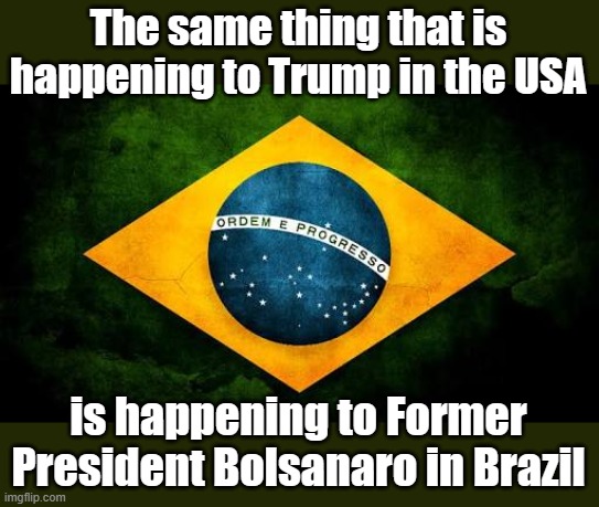 Communists are making their final worldwide push for total victory | The same thing that is happening to Trump in the USA; is happening to Former President Bolsanaro in Brazil | image tagged in brazil flag | made w/ Imgflip meme maker