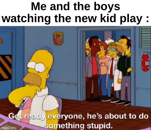He's about to do something stupid | Me and the boys watching the new kid play : | image tagged in he's about to do something stupid | made w/ Imgflip meme maker