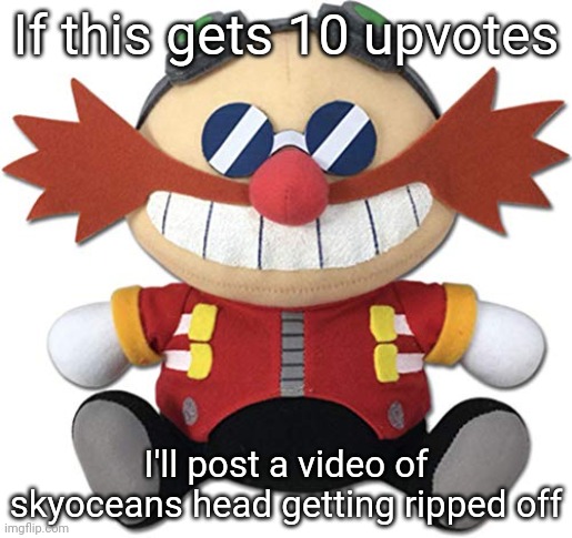 Eggman plush | If this gets 10 upvotes; I'll post a video of skyoceans head getting ripped off | image tagged in eggman plush | made w/ Imgflip meme maker