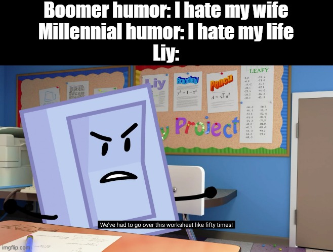 Annoyed Liy BFB | Boomer humor: I hate my wife
Millennial humor: I hate my life
Liy: | image tagged in annoyed liy bfb | made w/ Imgflip meme maker