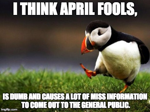 Unpopular Opinion Puffin Meme | I THINK APRIL FOOLS, IS DUMB AND CAUSES A LOT OF MISS INFORMATION TO COME OUT TO THE GENERAL PUBLIC. | image tagged in memes,unpopular opinion puffin | made w/ Imgflip meme maker