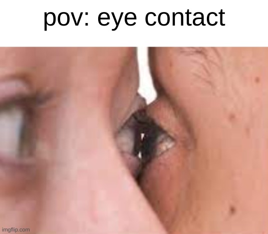 contact at 12 oclock | pov: eye contact | image tagged in eye,congact | made w/ Imgflip meme maker