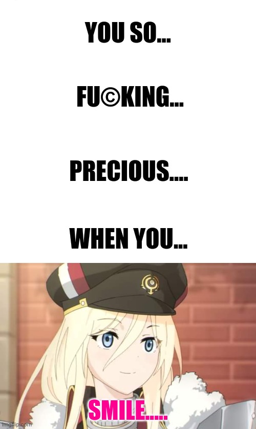 YOU SO... FU©KING... PRECIOUS.... WHEN YOU... SMILE..... | made w/ Imgflip meme maker