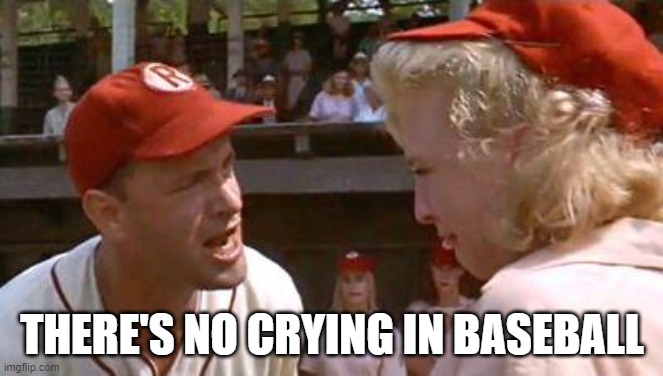 There's No Crying In Baseball | THERE'S NO CRYING IN BASEBALL | image tagged in there's no crying in baseball | made w/ Imgflip meme maker