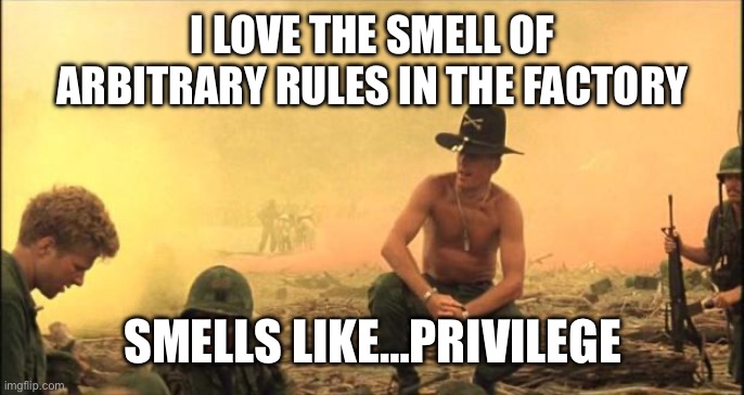 I love the smell of napalm in the morning | I LOVE THE SMELL OF ARBITRARY RULES IN THE FACTORY; SMELLS LIKE…PRIVILEGE | image tagged in i love the smell of napalm in the morning | made w/ Imgflip meme maker