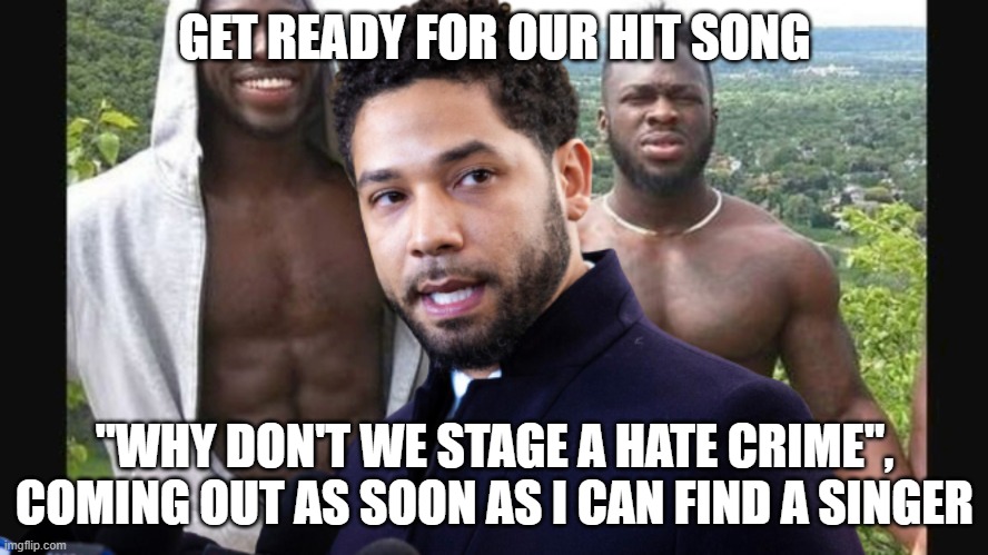 Jussie Smollett | GET READY FOR OUR HIT SONG; "WHY DON'T WE STAGE A HATE CRIME", COMING OUT AS SOON AS I CAN FIND A SINGER | image tagged in jussie smollett | made w/ Imgflip meme maker