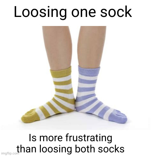 Meme #3,208 | Loosing one sock; Is more frustrating than loosing both socks | image tagged in shower thoughts,memes,socks,relatable,annoying,loose | made w/ Imgflip meme maker