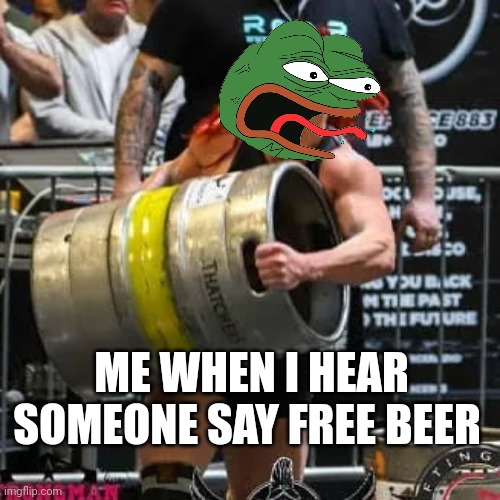 free beer | ME WHEN I HEAR SOMEONE SAY FREE BEER | image tagged in pepe | made w/ Imgflip meme maker