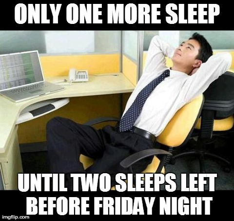 ONLY ONE MORE SLEEP UNTIL TWO SLEEPS LEFT BEFORE FRIDAY NIGHT | image tagged in office thoughts,AdviceAnimals | made w/ Imgflip meme maker